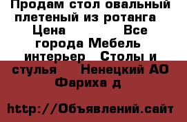 Продам стол овальный плетеный из ротанга › Цена ­ 48 650 - Все города Мебель, интерьер » Столы и стулья   . Ненецкий АО,Фариха д.